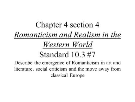 Chapter 4 section 4 Romanticism and Realism in the Western World Standard 10.3 #7 Describe the emergence of Romanticism in art and literature, social criticism.