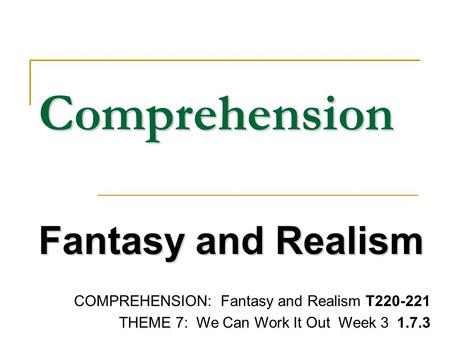 Comprehension Fantasy and Realism COMPREHENSION: Fantasy and Realism T220-221 THEME 7: We Can Work It Out Week 3 1.7.3.