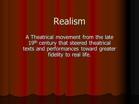 Realism A Theatrical movement from the late 19 th century that steered theatrical texts and performances toward greater fidelity to real life.