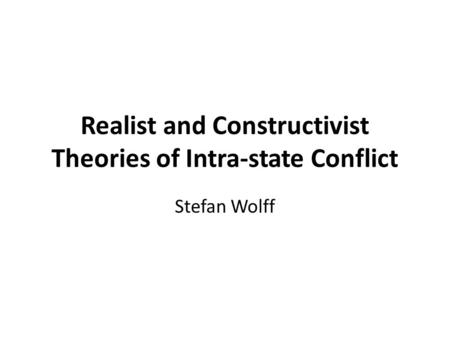 Realist and Constructivist Theories of Intra-state Conflict Stefan Wolff.