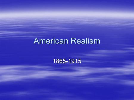 American Realism 1865-1915.  Rapid expansion in population, settlement of the West, transportation, communication and curiosity about people living in.