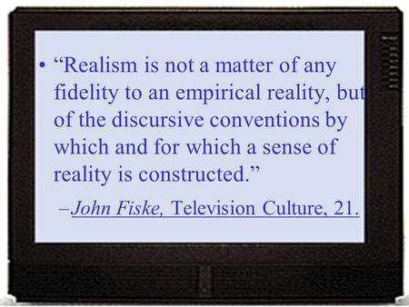 “Realism is not a matter of any fidelity to an empirical reality, but of the discursive conventions by which and for which a sense of reality is constructed.”