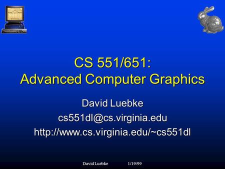 David Luebke1/19/99 CS 551/651: Advanced Computer Graphics David Luebke