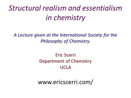 Structural realism and essentialism in chemistry A Lecture given at the International Society for the Philosophy of Chemistry. Eric Scerri Department of.
