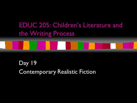 EDUC 205: Children’s Literature and the Writing Process Day 19 Contemporary Realistic Fiction.