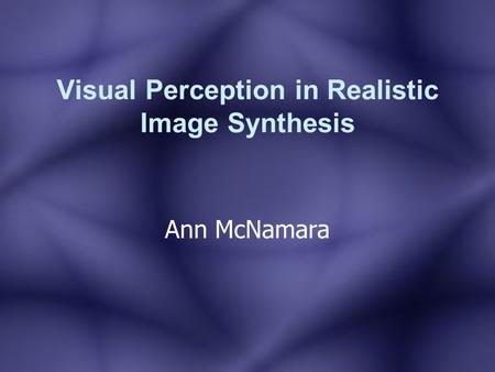 Visual Perception in Realistic Image Synthesis Ann McNamara.