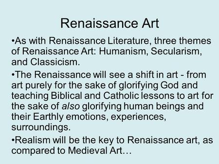 Renaissance Art As with Renaissance Literature, three themes of Renaissance Art: Humanism, Secularism, and Classicism. The Renaissance will see a shift.