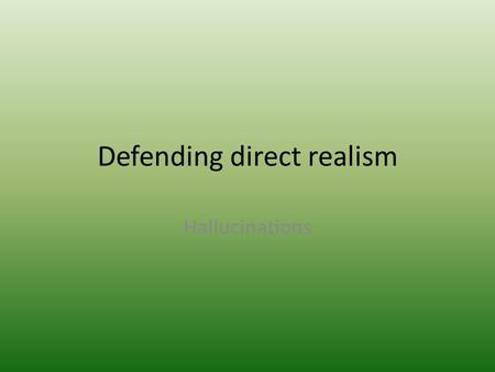 Defending direct realism Hallucinations. We can identify when we are hallucinating Another sense can help us detect what is reality and what is a hallucination.