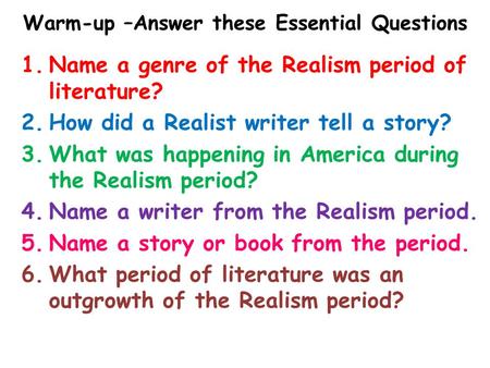 Warm-up –Answer these Essential Questions 1.Name a genre of the Realism period of literature? 2.How did a Realist writer tell a story? 3.What was happening.