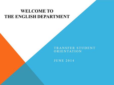 WELCOME TO THE ENGLISH DEPARTMENT TRANSFER STUDENT ORIENTATION JUNE 2014.