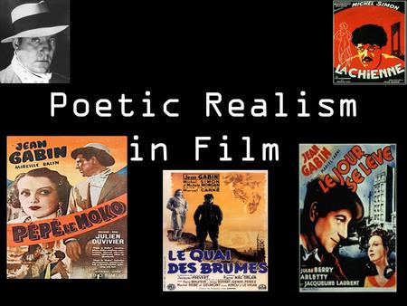Poetic Realism in Film. 1. Poetic realism was a film movement in France of the 1930s and through the war years. Its leading filmmakers were Jean Renoir,