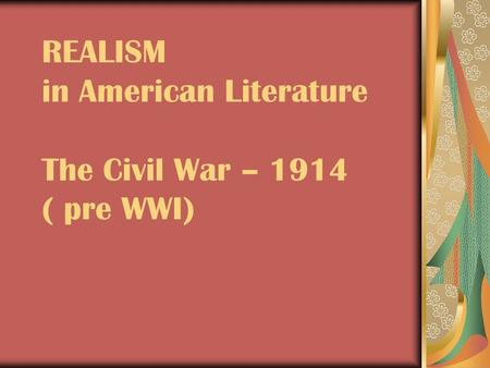 REALISM in American Literature The Civil War – 1914 ( pre WWI)