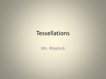 Tessellations Ms. Blaylock. What are Tessellations? The word 'tessera' in Latin means a small stone cube. They were used to make up 'tessellata' - the.