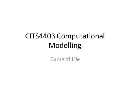 CITS4403 Computational Modelling Game of Life. One of the first cellular automata to be studied, and probably the most popular of all time, is a 2-D CA.
