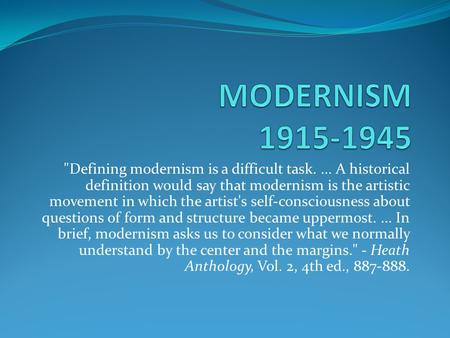 MODERNISM 1915-1945 Defining modernism is a difficult task. ... A historical definition would say that modernism is the artistic movement in which the.