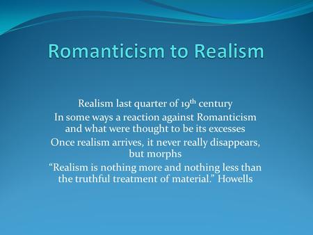 Realism last quarter of 19 th century In some ways a reaction against Romanticism and what were thought to be its excesses Once realism arrives, it never.
