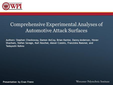 Comprehensive Experimental Analyses of Automotive Attack Surfaces Authors: Stephen Checkoway, Damon McCoy, Brian Kantor, Danny Anderson, Hovav Shacham,