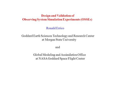 Design and Validation of Observing System Simulation Experiments (OSSEs) Ronald Errico Goddard Earth Sciences Technology and Research Center at Morgan.