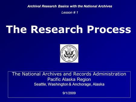 The Research Process The National Archives and Records Administration Pacific Alaska Region Seattle, Washington & Anchorage, Alaska 9/1/2009 Archival Research.