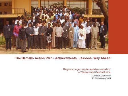 The Bamako Action Plan - Achievements, Lessons, Way Ahead Regional project implementation workshop in Western and Central Africa Douala, Cameroon 27-29.