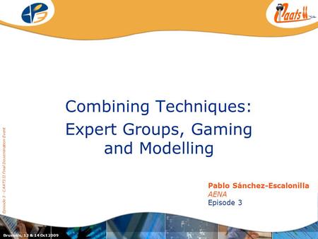 Episode 3 / CAATS II joint dissemination event Combining Techniques: Expert Groups, Gaming and Modelling Pablo Sánchez-Escalonilla AENA Episode 3 Brussels,