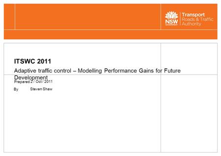 ITSWC 2011 Adaptive traffic control – Modelling Performance Gains for Future Development Prepared 2 / Oct / 2011 By Steven Shaw.