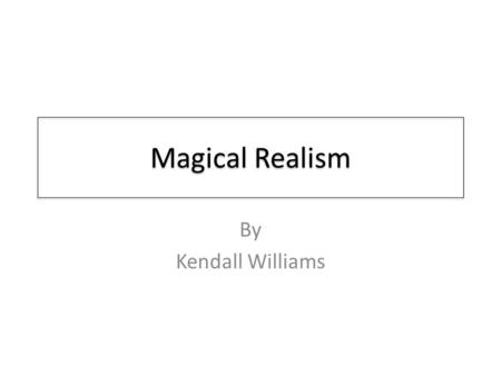 Magical Realism By Kendall Williams. Objectives Purpose Magical Realism Definitions List of Magical Realist Authors List of Magical Realist Texts Conclusion.