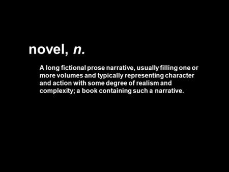 Novel, n. A long fictional prose narrative, usually filling one or more volumes and typically representing character and action with some degree of realism.