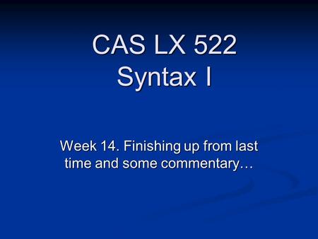 Week 14. Finishing up from last time and some commentary… CAS LX 522 Syntax I.