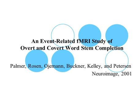 An Event-Related fMRI Study of Overt and Covert Word Stem Completion Palmer, Rosen, Ojemann, Buckner, Kelley, and Petersen Neuroimage, 2001.