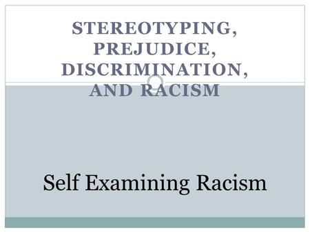 STEREOTYPING, PREJUDICE, DISCRIMINATION, AND RACISM Self Examining Racism.