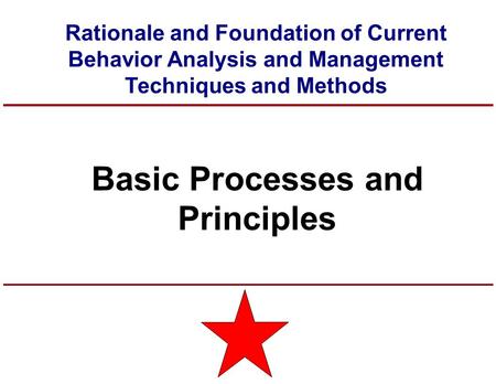 Basic Processes and Principles Rationale and Foundation of Current Behavior Analysis and Management Techniques and Methods.