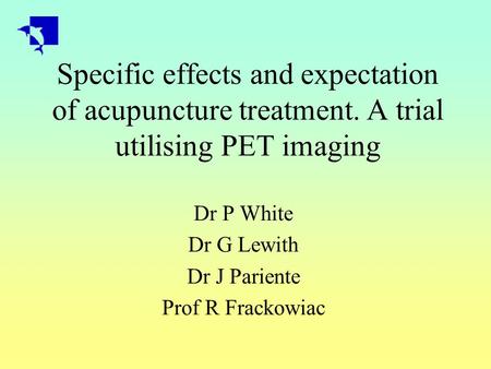 Specific effects and expectation of acupuncture treatment. A trial utilising PET imaging Dr P White Dr G Lewith Dr J Pariente Prof R Frackowiac.