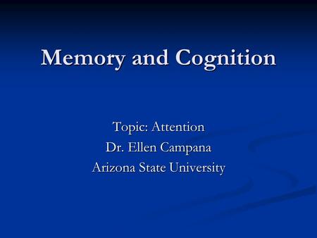 Memory and Cognition Topic: Attention Dr. Ellen Campana Arizona State University.