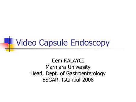 Video Capsule Endoscopy Cem KALAYCI Marmara University Head, Dept. of Gastroenterology ESGAR, Istanbul 2008.
