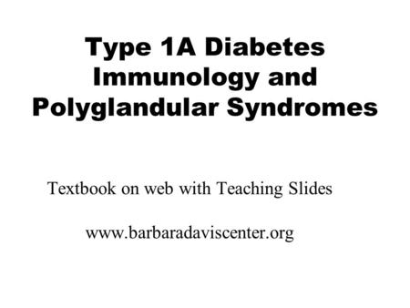 Type 1A Diabetes Immunology and Polyglandular Syndromes Textbook on web with Teaching Slides www.barbaradaviscenter.org.