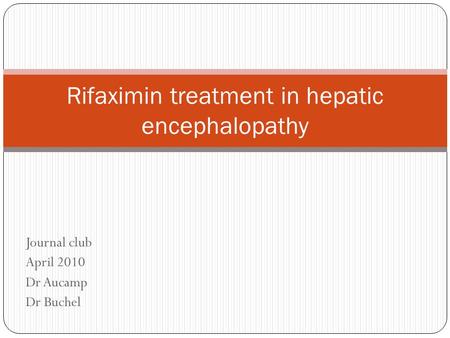 Journal club April 2010 Dr Aucamp Dr Buchel Rifaximin treatment in hepatic encephalopathy.