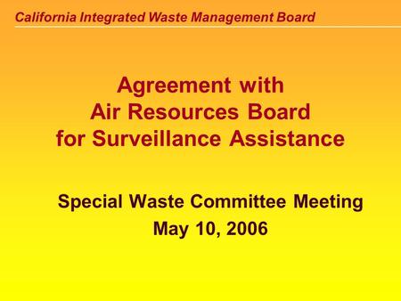 California Integrated Waste Management Board Agreement with Air Resources Board for Surveillance Assistance Special Waste Committee Meeting May 10, 2006.