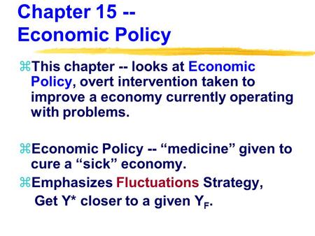 Chapter 15 -- Economic Policy zThis chapter -- looks at Economic Policy, overt intervention taken to improve a economy currently operating with problems.