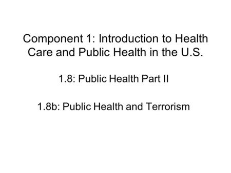 Component 1: Introduction to Health Care and Public Health in the U.S. 1.8: Public Health Part II 1.8b: Public Health and Terrorism.