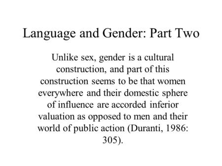 Language and Gender: Part Two Unlike sex, gender is a cultural construction, and part of this construction seems to be that women everywhere and their.