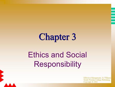 Effective Management, by Williams South-Western College Publishing Copyright © 2002 Chapter 3 Ethics and Social Responsibility.