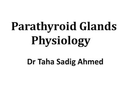 Parathyroid Glands Physiology Dr Taha Sadig Ahmed.