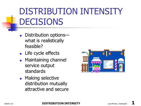 BSAD 113 DISTRIBUTION INTENSITY Lars Perner, Instructor 1 DISTRIBUTION INTENSITY DECISIONS Distribution options— what is realistically feasible? Life cycle.