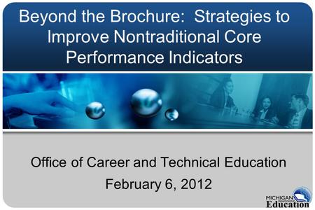 Beyond the Brochure: Strategies to Improve Nontraditional Core Performance Indicators Office of Career and Technical Education February 6, 2012.