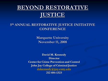 BEYOND RESTORATIVE JUSTICE 5 th ANNUAL RESTORATIVE JUSTICE INITIATIVE CONFERENCE Marquette University November 11, 2008 David M. Kennedy Director Center.
