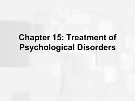 Chapter 15: Treatment of Psychological Disorders.