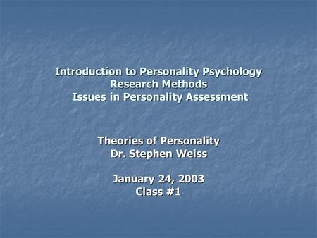 Introduction to Personality Psychology Research Methods Issues in Personality Assessment Theories of Personality Dr. Stephen Weiss January 24, 2003 Class.