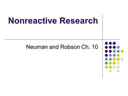 Nonreactive Research Neuman and Robson Ch. 10. Reactive vs. nonreactive research Reactive: people being studied are aware of being studied Experiments.