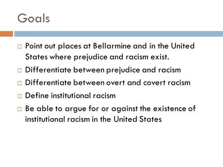 Goals  Point out places at Bellarmine and in the United States where prejudice and racism exist.  Differentiate between prejudice and racism  Differentiate.
